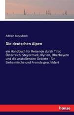 Die deutschen Alpen: ein Handbuch für Reisende durch Tirol, Österreich, Steyermark, Illyrien, Oberbayern und die anstoßenden Gebiete - für Einheimische und Fremde geschildert