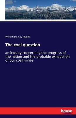 The coal question: an inquiry concerning the progress of the nation and the probable exhaustion of our coal mines - William Stanley Jevons - cover