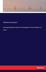 Die Neugestaltung der lateinischen Orthographie in ihrem Verhältniss zur Schule