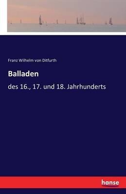 Balladen: des 16., 17. und 18. Jahrhunderts - Franz Wilhelm Von Ditfurth - cover