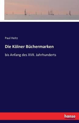 Die Kölner Büchermarken: bis Anfang des XVII. Jahrhunderts - Paul Heitz - cover
