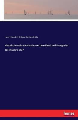 Historische wahre Nachricht von dem Elend und Drangsalen des im Jahre 1777 - Harm Henrich Kröger,Kasten Külke - cover