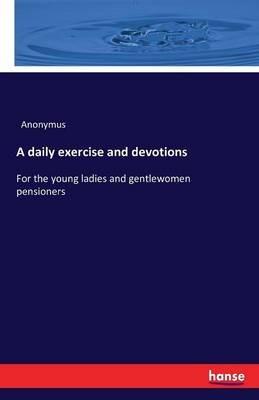 A daily exercise and devotions: For the young ladies and gentlewomen pensioners - Anonymus - cover
