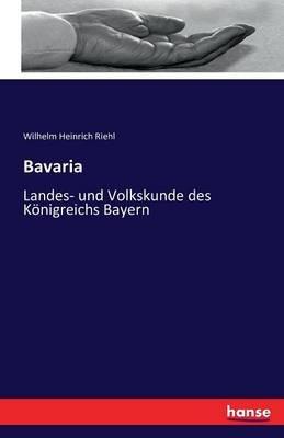 Bavaria: Landes- und Volkskunde des Königreichs Bayern - Wilhelm Heinrich Riehl - cover