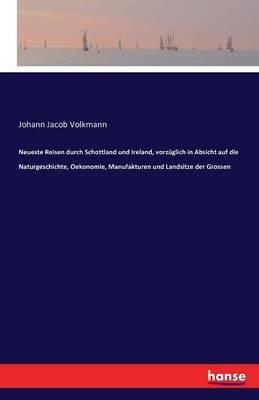 Neueste Reisen durch Schottland und Ireland, vorzüglich in Absicht auf die Naturgeschichte, Oekonomie, Manufakturen und Landsitze der Grossen - Johann Jacob Volkmann - cover