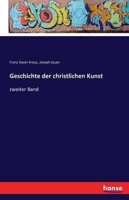 Geschichte der christlichen Kunst: zweiter Band - Franz Xaver Kraus,Joseph Sauer - cover