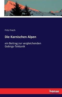 Die Karnischen Alpen: ein Beitrag zur vergleichenden Gebirgs-Tektonik - Fritz Daniel Frech - cover