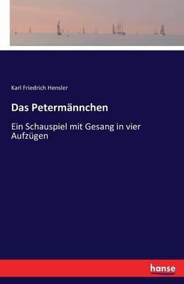 Das Petermannchen: Ein Schauspiel mit Gesang in vier Aufzugen - Karl Friedrich Hensler - cover