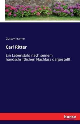 Carl Ritter: Ein Lebensbild nach seinem handschriftlichen Nachlass dargestellt - Gustav Kramer - cover