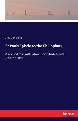 St Pauls Epistle to the Philippians: A revised text with introduction, Notes, and Dissertations - J B Lightfoot - cover