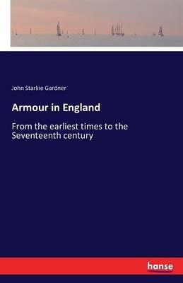 Armour in England: From the earliest times to the Seventeenth century - John Starkie Gardner - cover