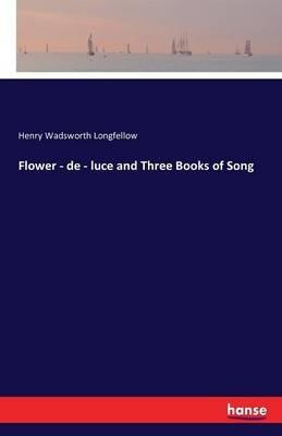 Flower - de - luce and Three Books of Song - Henry Wadsworth Longfellow - cover