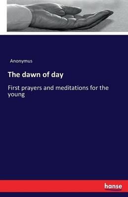 The dawn of day: First prayers and meditations for the young - Anonymus - cover