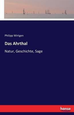 Das Ahrthal: Natur, Geschichte, Sage - Philipp Wirtgen - cover