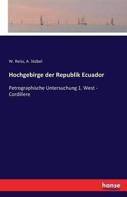 Hochgebirge der Republik Ecuador: Petrographische Untersuchung 1. West - Cordillere - W Reiss,A Stübel - cover