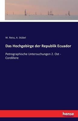 Das Hochgebirge der Republik Ecuador: Petrographische Untersuchungen 2. Ost - Cordillere - W Reiss,A Stübel - cover