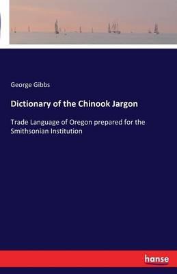 Dictionary of the Chinook Jargon: Trade Language of Oregon prepared for the Smithsonian Institution - George Gibbs - cover