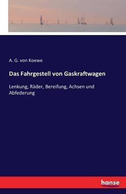 Das Fahrgestell von Gaskraftwagen: Lenkung, Räder, Bereifung, Achsen und Abfederung - A G Von Koewe - cover