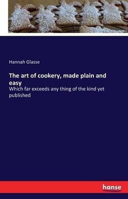 The art of cookery, made plain and easy: Which far exceeds any thing of the kind yet published - Hannah Glasse - cover