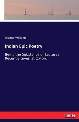 Indian Epic Poetry: Being the Substance of Lectures Recently Given at Oxford - Monier Williams - cover