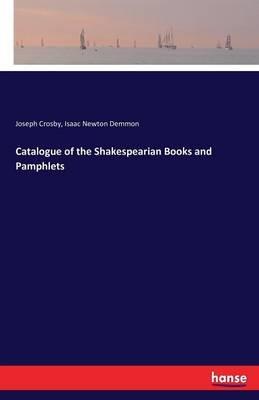 Catalogue of the Shakespearian Books and Pamphlets - Joseph Crosby,Isaac Newton Demmon - cover