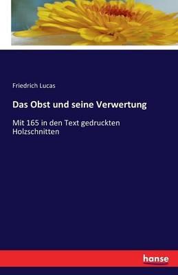 Das Obst und seine Verwertung: Mit 165 in den Text gedruckten Holzschnitten - Friedrich Lucas - cover