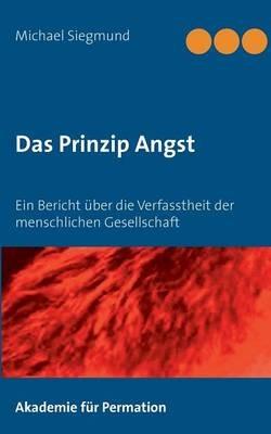 Das Prinzip Angst: Ein Bericht über die Verfasstheit der menschlichen Gesellschaft - Michael Siegmund - cover