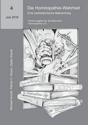 Die Homöopathie-Wahrheit. Eine (selbst)kritische Betrachtung: Vierte Ausgabe der Schriftenreihe "Homöopathie und..." - Dieter Elendt,Patrick C Hirsch,Michael Arnold - cover