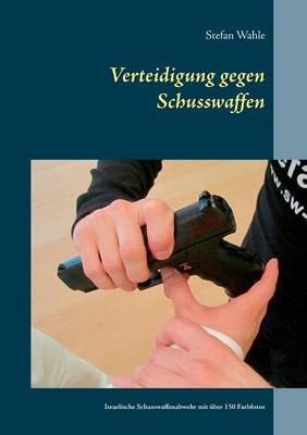 Verteidigung gegen Schusswaffen: Israelische Schusswaffenabwehr mit über 150 Farbfotos - Stefan Wahle - cover