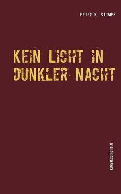 Kein Licht in dunkler Nacht: Kurzgeschichten - Peter K Stumpf - cover