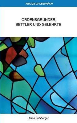 Heilige im Gespräch: Ordensgründer, Bettler und Gelehrte - Irene Kohlberger - cover