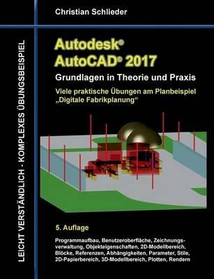 Autodesk AutoCAD 2017 - Grundlagen in Theorie und Praxis: Viele praktische Übungen am Planbeispiel "Digitale Fabrikplanung" - Christian Schlieder - cover