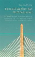 Soziale Arbeit mit Geflüchteten: Soziale Arbeit. Die Aufgabenstellung der Sozialen Arbeit mit Geflüchteten in den Bereichen Politik, Ökonomie, Recht und Soziales in Deutschland - Annika Wisser - cover