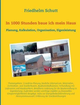 In 1000 Stunden baue ich mein Haus: Planung, Kostenkalkulation, Organisation, Eigenleistung - Friedhelm Schutt - cover
