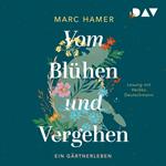 Vom Blühen und Vergehen. Ein Gärtnerleben (Ungekürzt)