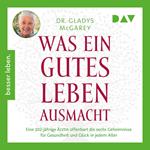 Was ein gutes Leben ausmacht. Eine 102-jährige Ärztin offenbart die sechs Geheimnisse für Gesundheit und Glück in jedem Alter (Ungekürzt)