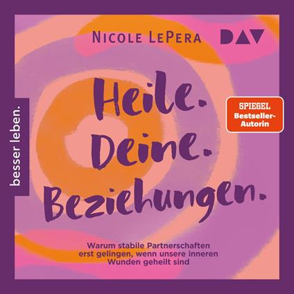 Heile. Deine. Beziehungen. Warum stabile Partnerschaften erst gelingen, wenn unsere inneren Wunden geheilt sind (Ungekürzt)