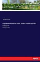 Report on District, Local and Private Lunatic Asylums in Ireland: With appendices - Anonymus - cover