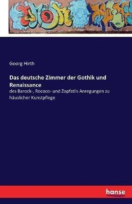 Das deutsche Zimmer der Gothik und Renaissance: des Barock-, Rococo- und Zopfstils Anregungen zu häuslicher Kunstpflege - Georg Hirth - cover