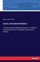 Corea, the Hermit Nation: I. Ancient and mediaeval history. II. Political and social Corea. III. Modern and recent history - William Elliot Griffis - cover
