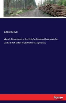 Über die Schwankungen in dem Bedarf an Handarbeit in der deutschen Landwirtschaft und die Möglichkeit ihrer Ausgleichung - Georg Meyer - cover