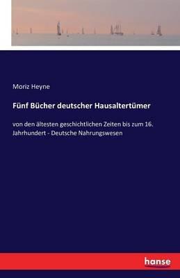 Fünf Bücher deutscher Hausaltertümer: von den ältesten geschichtlichen Zeiten bis zum 16. Jahrhundert - Deutsche Nahrungswesen - Moriz Heyne - cover