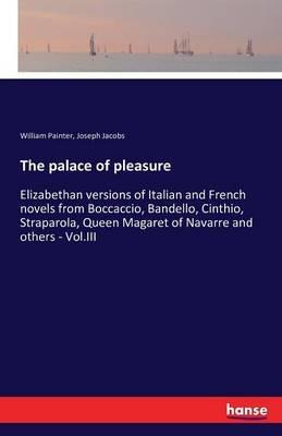 The palace of pleasure: Elizabethan versions of Italian and French novels from Boccaccio, Bandello, Cinthio, Straparola, Queen Magaret of Navarre and others - Vol.III - William Painter,Joseph Jacobs - cover