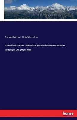 Führer für Pilzfreunde: die am häufigsten vorkommenden essbaren, verdchtigen und giftigen Pilze - Edmund Michael,Albin Schmalfuss - cover
