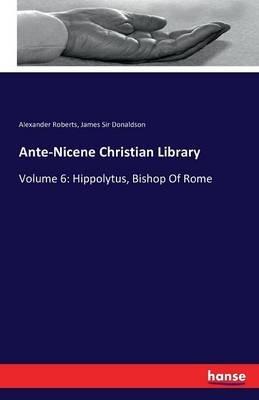 Ante-Nicene Christian Library: Volume 6: Hippolytus, Bishop Of Rome - Alexander Roberts,James Donaldson - cover