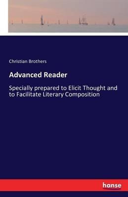 Advanced Reader: Specially prepared to Elicit Thought and to Facilitate Literary Composition - Christian Brothers - cover