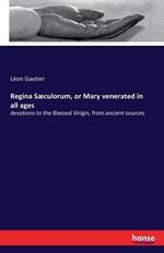 Regina Sæculorum, or Mary venerated in all ages: devotions to the Blessed Virigin, from ancient sources