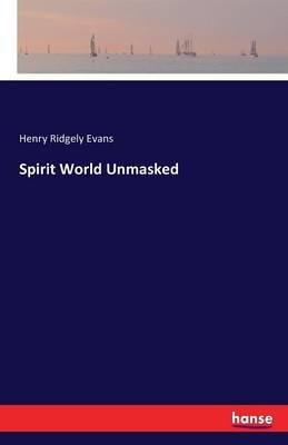 Spirit World Unmasked - Henry Ridgely Evans - cover