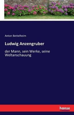 Ludwig Anzengruber: der Mann, sein Werke, seine Weltanschauung - Anton Bettelheim - cover