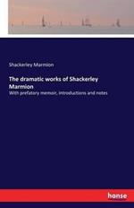 The dramatic works of Shackerley Marmion: With prefatory memoir, introductions and notes